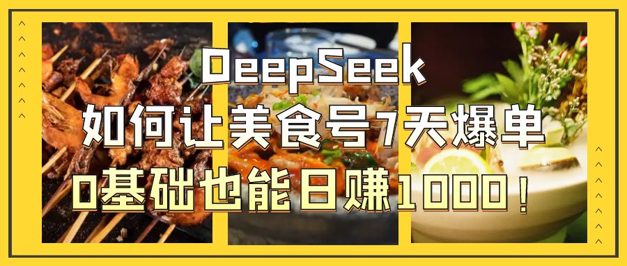 DeepSeek如何让美食号7天爆单，0基础也能日赚1000！阿朗网创吧-网创项目资源站-副业项目-创业项目-搞钱项目阿朗网创吧