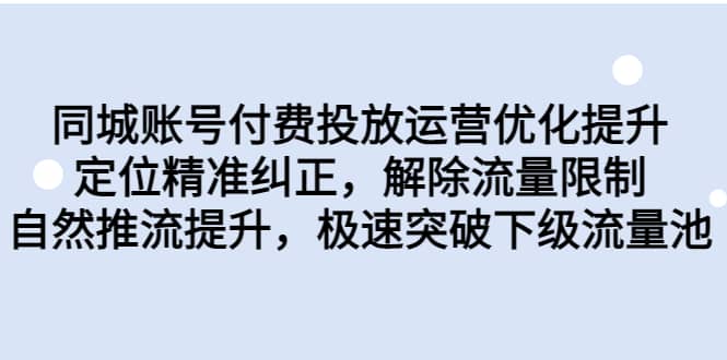 同城账号付费投放运营优化提升，定位精准纠正，解除流量限制，自然推流提升，极速突破下级流量池阿朗网创吧-网创项目资源站-副业项目-创业项目-搞钱项目阿朗网创吧