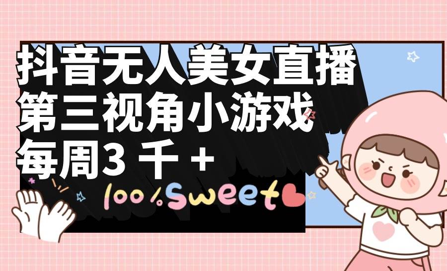 抖音无人美女直播，第三视角小游戏，每周收益3000+阿朗网创吧-网创项目资源站-副业项目-创业项目-搞钱项目阿朗网创吧