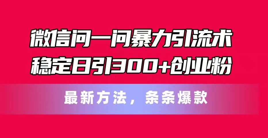 微信问一问暴力引流术，稳定日引300+创业粉，最新方法，条条爆款阿朗网创吧-网创项目资源站-副业项目-创业项目-搞钱项目阿朗网创吧