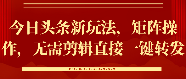 今日头条新玩法，矩阵操作，无需剪辑直接一键转发阿朗网创吧-网创项目资源站-副业项目-创业项目-搞钱项目阿朗网创吧
