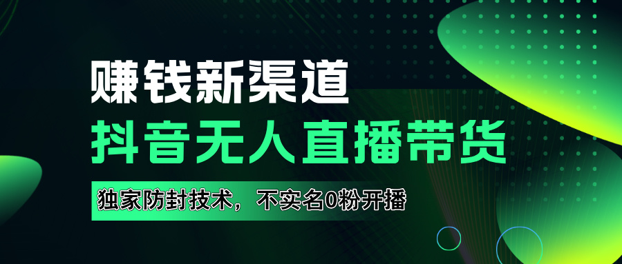 如果通过抖音无人直播实现财务自由，全套详细实操流量，含防封技术，不实名开播，0粉开播阿朗网创吧-网创项目资源站-副业项目-创业项目-搞钱项目阿朗网创吧