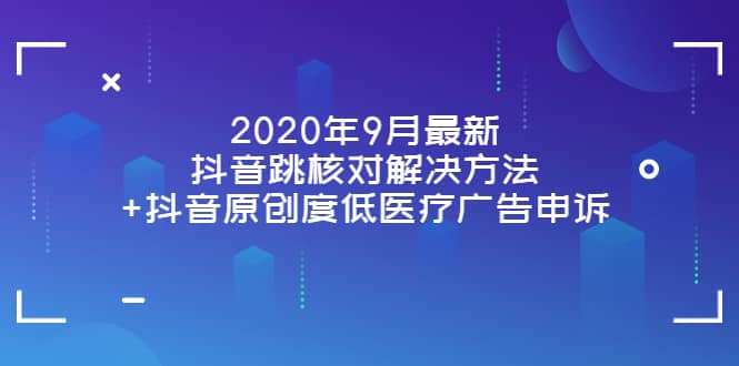 2020年9月最新抖音跳核对解决方法+抖音原创度低医疗广告申诉阿朗网创吧-网创项目资源站-副业项目-创业项目-搞钱项目阿朗网创吧