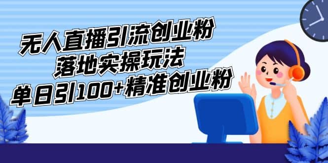 外面收费3980的无人直播引流创业粉落地实操玩法，单日引100+精准创业粉阿朗网创吧-网创项目资源站-副业项目-创业项目-搞钱项目阿朗网创吧