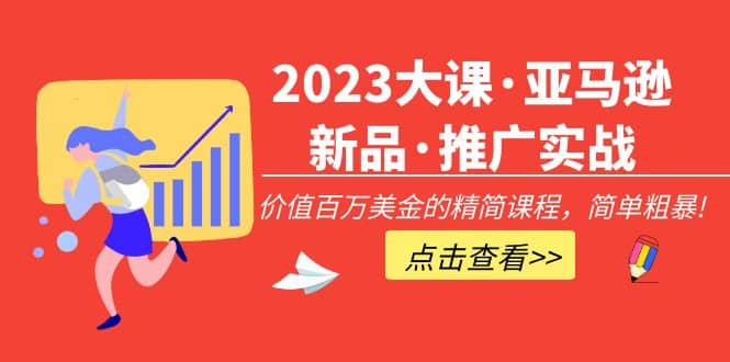 2023大课·亚马逊新品·推广实战：精简课程，简单粗暴阿朗网创吧-网创项目资源站-副业项目-创业项目-搞钱项目阿朗网创吧