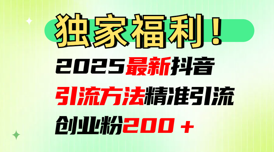 2025最新抖音引流方法每日精准引流创业粉200＋阿朗网创吧-网创项目资源站-副业项目-创业项目-搞钱项目阿朗网创吧