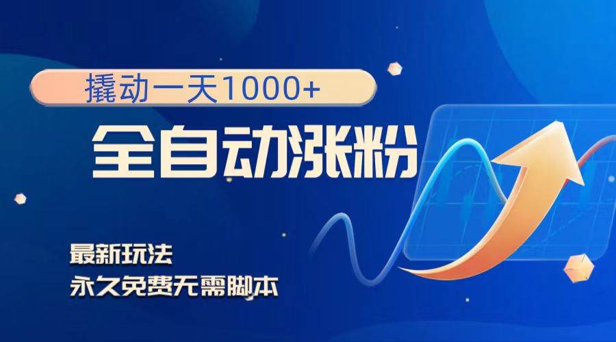 撬动一天1000+，全自动涨粉，最新玩法，永久免费无需脚本阿朗网创吧-网创项目资源站-副业项目-创业项目-搞钱项目阿朗网创吧