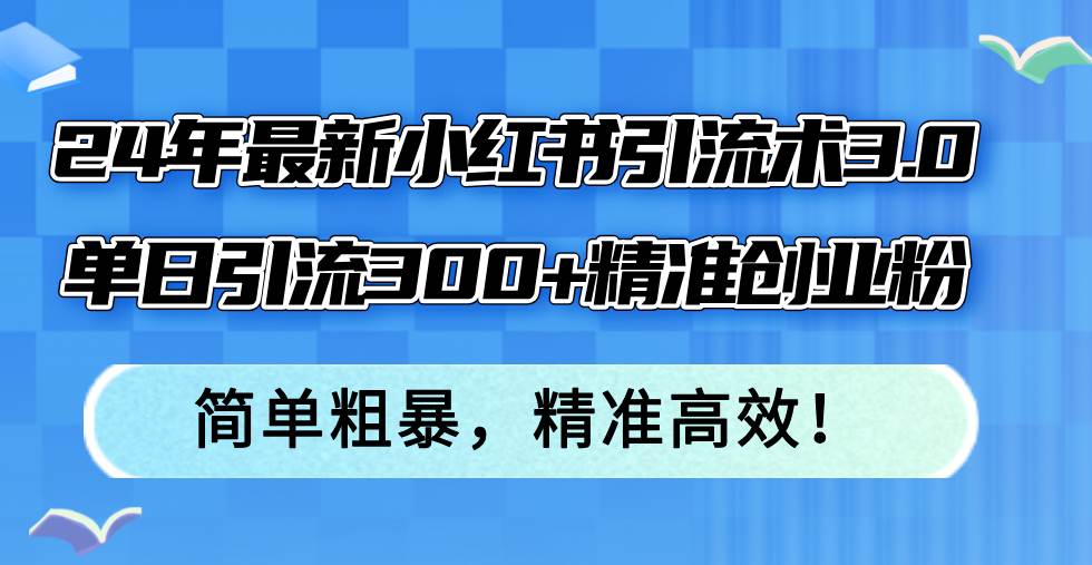 24年最新小红书引流术3.0，单日引流300+精准创业粉，简单粗暴，精准高效！阿朗网创吧-网创项目资源站-副业项目-创业项目-搞钱项目阿朗网创吧
