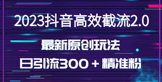 日引300＋创业粉，独家抖音高效截流2.0玩法（价值1280）阿朗网创吧-网创项目资源站-副业项目-创业项目-搞钱项目阿朗网创吧