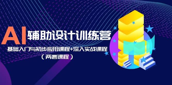 AI辅助设计训练营：基础入门与初步应用课程+深入实战课程（两套课程）阿朗网创吧-网创项目资源站-副业项目-创业项目-搞钱项目阿朗网创吧