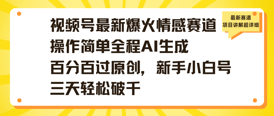 视频号最新爆火情感赛道操作简单全程AI生成百分百过原创，新手小白号三天轻松破千阿朗网创吧-网创项目资源站-副业项目-创业项目-搞钱项目阿朗网创吧