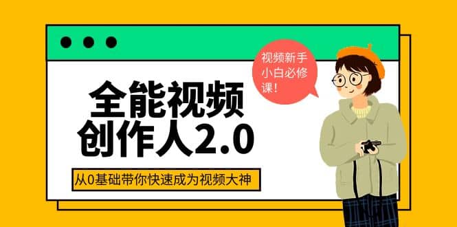 全能视频创作人2.0：短视频拍摄、剪辑、运营导演思维、IP打造，一站式教学阿朗网创吧-网创项目资源站-副业项目-创业项目-搞钱项目阿朗网创吧