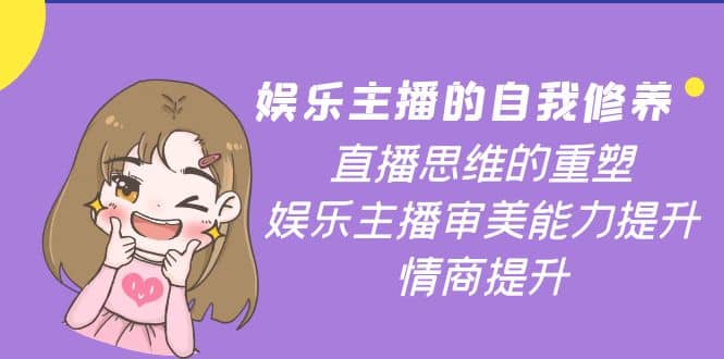 娱乐主播的自我修养，直播思维的重塑，娱乐主播审美能力提升，情商提升阿朗网创吧-网创项目资源站-副业项目-创业项目-搞钱项目阿朗网创吧