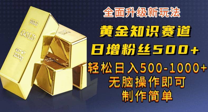 黄金知识赛道，一条作品涨粉500+，私域高利润单品转化，一部手机轻松实现日入500【揭秘】阿朗网创吧-网创项目资源站-副业项目-创业项目-搞钱项目阿朗网创吧