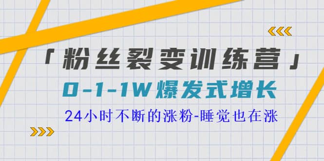 「粉丝裂变训练营」0-1-1w爆发式增长，24小时不断的涨粉-睡觉也在涨-16节课阿朗网创吧-网创项目资源站-副业项目-创业项目-搞钱项目阿朗网创吧