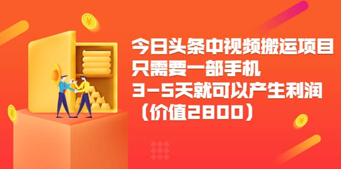 今日头条中视频搬运项目，只需要一部手机3-5天就可以产生利润（价值2800）网创吧-网创项目资源站-副业项目-创业项目-搞钱项目阿朗网创吧