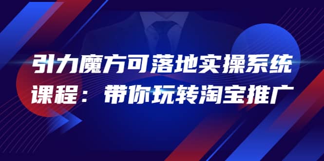 2022引力魔方可落地实操系统课程：带你玩转淘宝推广（12节课）阿朗网创吧-网创项目资源站-副业项目-创业项目-搞钱项目阿朗网创吧