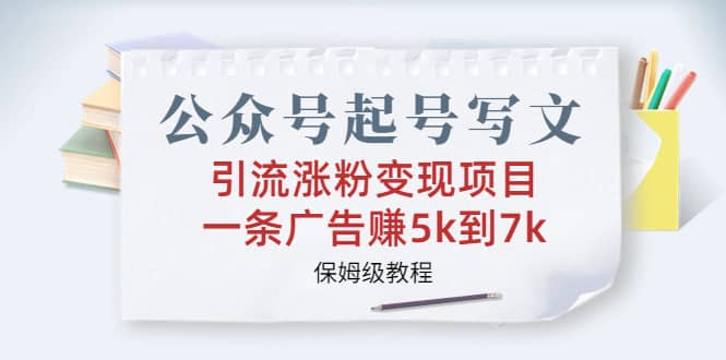 公众号起号写文、引流涨粉变现项目，一条广告赚5k到7k，保姆级教程阿朗网创吧-网创项目资源站-副业项目-创业项目-搞钱项目阿朗网创吧