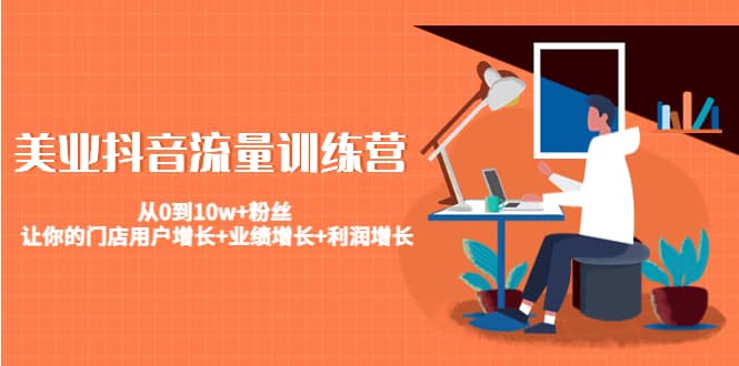美业抖音流量训练营：从0到10w+粉丝 让你的门店用户增长+业绩增长+利润增长阿朗网创吧-网创项目资源站-副业项目-创业项目-搞钱项目阿朗网创吧