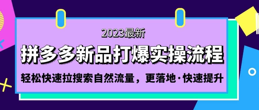 拼多多-新品打爆实操流程：轻松快速拉搜索自然流量，更落地·快速提升阿朗网创吧-网创项目资源站-副业项目-创业项目-搞钱项目阿朗网创吧