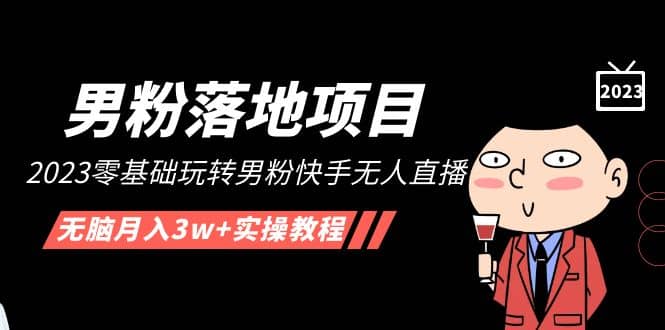 【男粉落地项目】2023零基础玩转男粉快手无人直播，无脑月入3w+实操教程！阿朗网创吧-网创项目资源站-副业项目-创业项目-搞钱项目阿朗网创吧