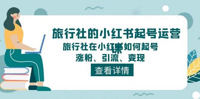 旅行社的小红书起号运营课，旅行社在小红书如何起号、涨粉、引流、变现阿朗网创吧-网创项目资源站-副业项目-创业项目-搞钱项目阿朗网创吧