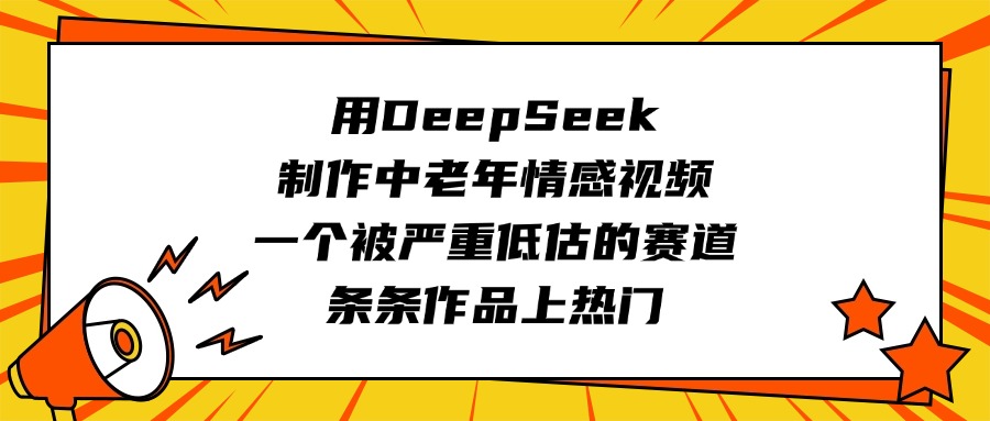 用DeepSeek制作中老年情感视频，一个被严重低估的赛道，条条作品上热门阿朗网创吧-网创项目资源站-副业项目-创业项目-搞钱项目阿朗网创吧
