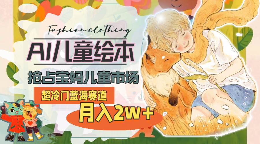 超冷门蓝海赛道，用AI做儿童绘本，抢占宝妈儿童市场，月入2w+(教程+素材)阿朗网创吧-网创项目资源站-副业项目-创业项目-搞钱项目阿朗网创吧