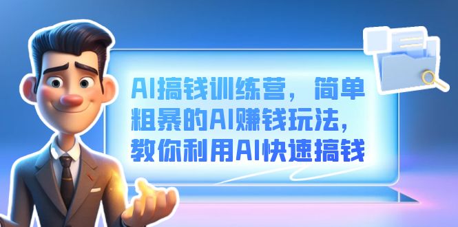AI搞钱训练营，简单粗暴的AI赚钱玩法，教你利用AI快速搞钱阿朗网创吧-网创项目资源站-副业项目-创业项目-搞钱项目阿朗网创吧