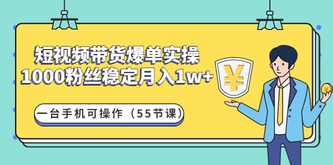短视频带货爆单实操：一台手机可操作（55节课）阿朗网创吧-网创项目资源站-副业项目-创业项目-搞钱项目阿朗网创吧