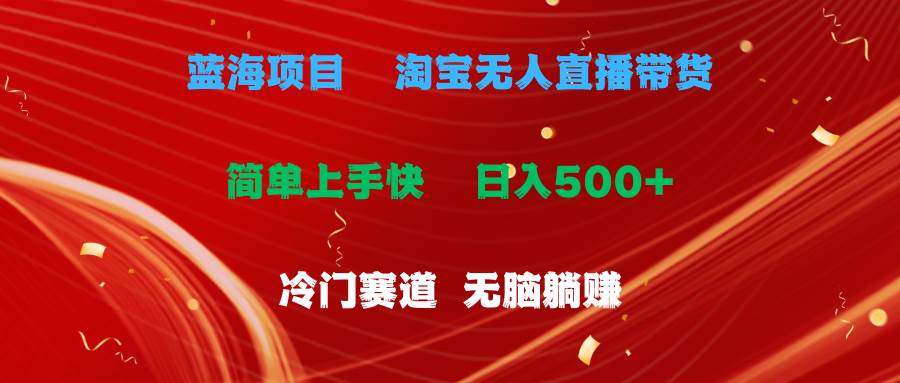 蓝海项目  淘宝无人直播冷门赛道  日赚500+无脑躺赚  小白有手就行阿朗网创吧-网创项目资源站-副业项目-创业项目-搞钱项目阿朗网创吧