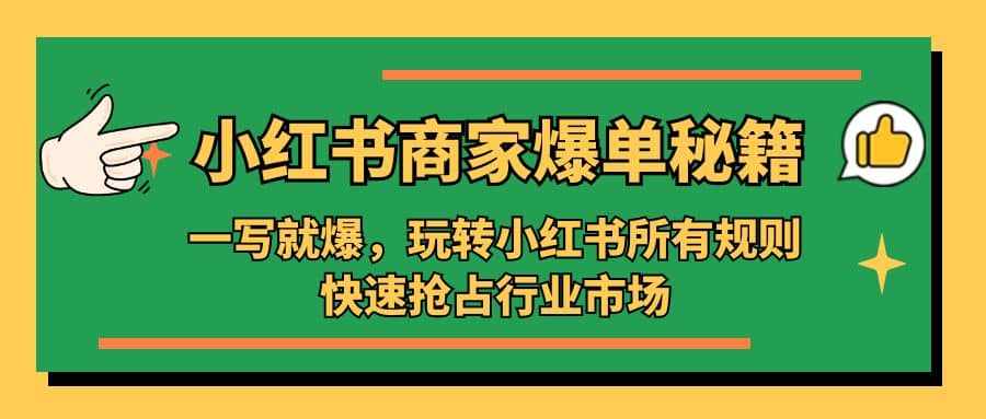 小红书·商家爆单秘籍：一写就爆，玩转小红书所有规则，快速抢占行业市场阿朗网创吧-网创项目资源站-副业项目-创业项目-搞钱项目阿朗网创吧
