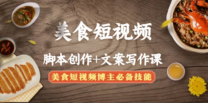 美食短视频创作+文案写作课：美食短视频博主必备技能阿朗网创吧-网创项目资源站-副业项目-创业项目-搞钱项目阿朗网创吧