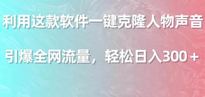 利用这款软件一键克隆人物声音，引爆全网流量，轻松日入300＋阿朗网创吧-网创项目资源站-副业项目-创业项目-搞钱项目阿朗网创吧