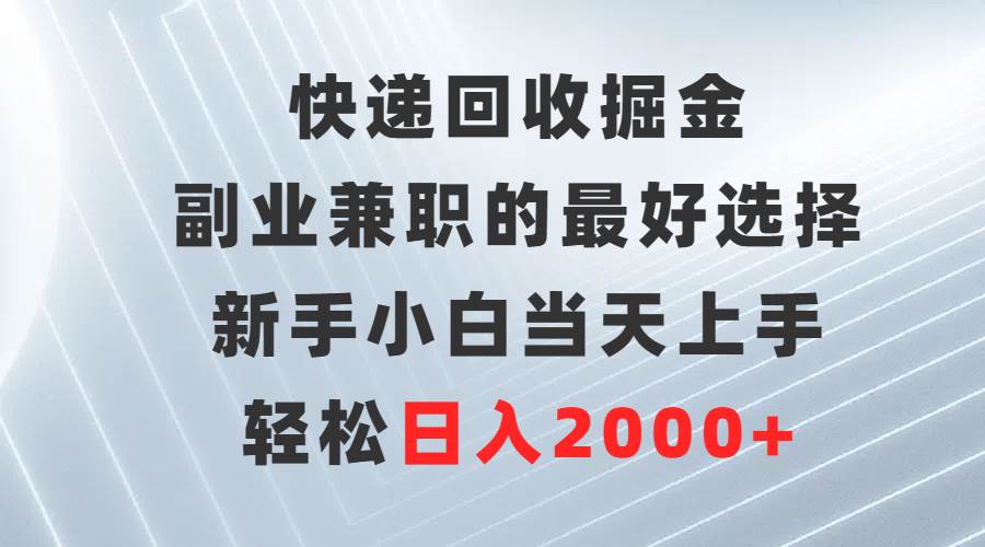 快递回收掘金，副业兼职的最好选择，新手小白当天上手，轻松日入2000+阿朗网创吧-网创项目资源站-副业项目-创业项目-搞钱项目阿朗网创吧