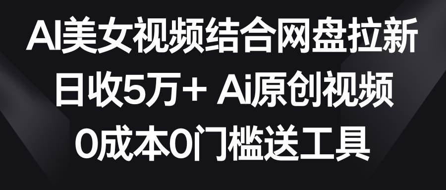 AI美女视频结合网盘拉新，日收5万+两分钟一条Ai原创视频，0成本0门槛送工具阿朗网创吧-网创项目资源站-副业项目-创业项目-搞钱项目阿朗网创吧