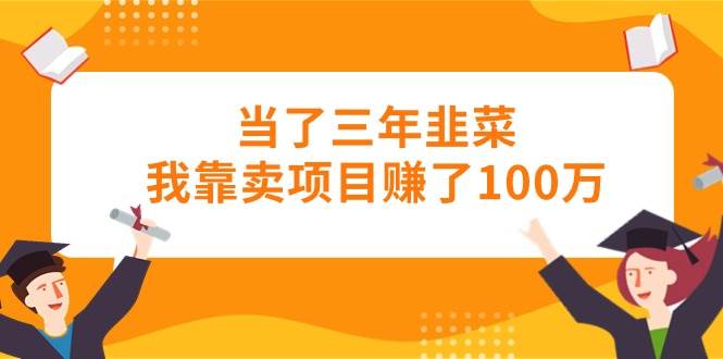 当了三年韭菜我靠卖项目赚了100万阿朗网创吧-网创项目资源站-副业项目-创业项目-搞钱项目阿朗网创吧