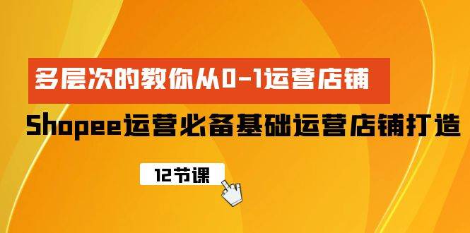 Shopee-运营必备基础运营店铺打造，多层次的教你从0-1运营店铺阿朗网创吧-网创项目资源站-副业项目-创业项目-搞钱项目阿朗网创吧
