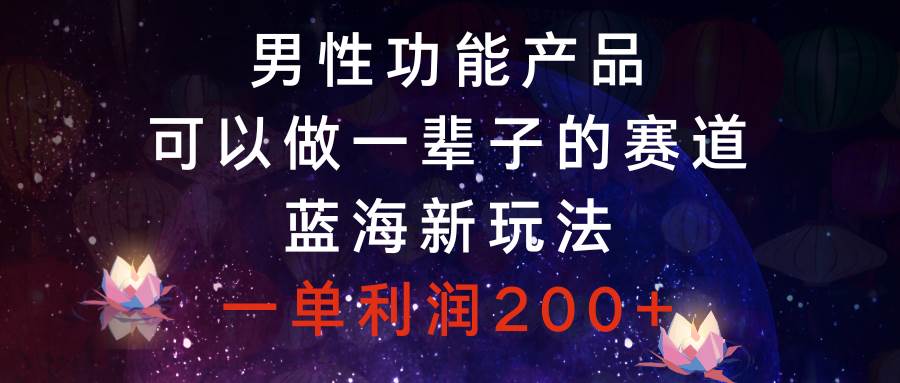 男性功能产品，可以做一辈子的赛道，蓝海新玩法，一单利润200+阿朗网创吧-网创项目资源站-副业项目-创业项目-搞钱项目阿朗网创吧