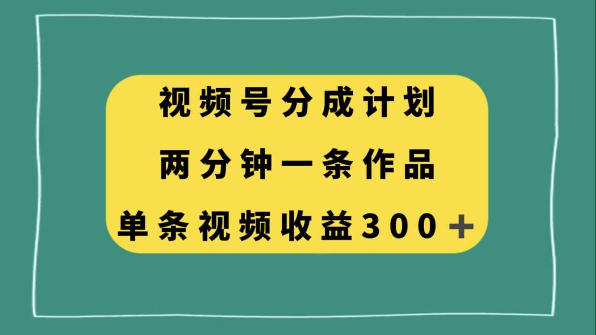 视频号分成计划，两分钟一条作品，单视频收益300+阿朗网创吧-网创项目资源站-副业项目-创业项目-搞钱项目阿朗网创吧