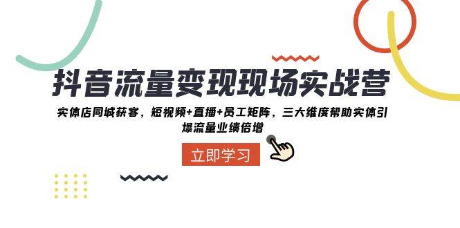 抖音·流量变现现场实战营：实体店同城获客，短视频+直播+员工矩阵，三大维度帮助实体引爆流量业绩倍增阿朗网创吧-网创项目资源站-副业项目-创业项目-搞钱项目阿朗网创吧