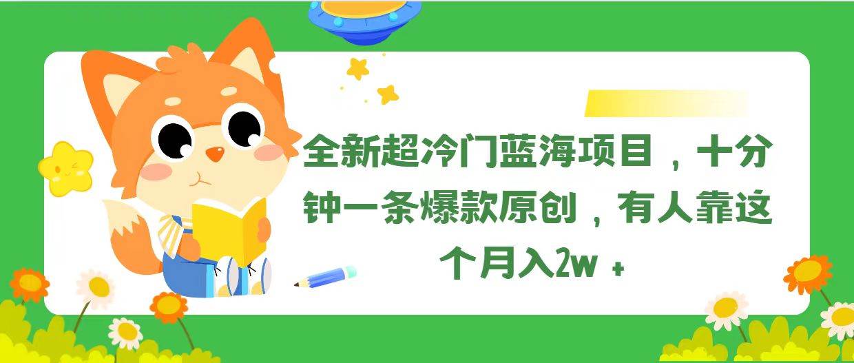 全新超冷门蓝海项目，十分钟一条爆款原创，有人靠这个月入2w＋阿朗网创吧-网创项目资源站-副业项目-创业项目-搞钱项目阿朗网创吧