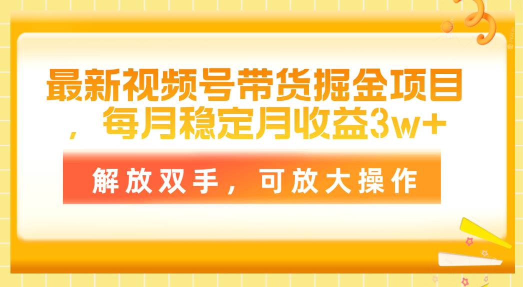 最新视频号带货掘金项目，每月稳定月收益3w+，解放双手，可放大操作阿朗网创吧-网创项目资源站-副业项目-创业项目-搞钱项目阿朗网创吧