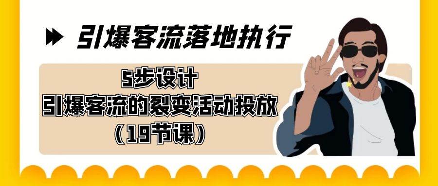 引爆-客流落地执行，5步设计引爆客流的裂变活动投放（19节课）阿朗网创吧-网创项目资源站-副业项目-创业项目-搞钱项目阿朗网创吧