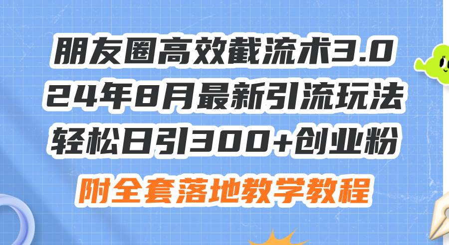 朋友圈高效截流术3.0，24年8月最新引流玩法，轻松日引300+创业粉，附全…阿朗网创吧-网创项目资源站-副业项目-创业项目-搞钱项目阿朗网创吧