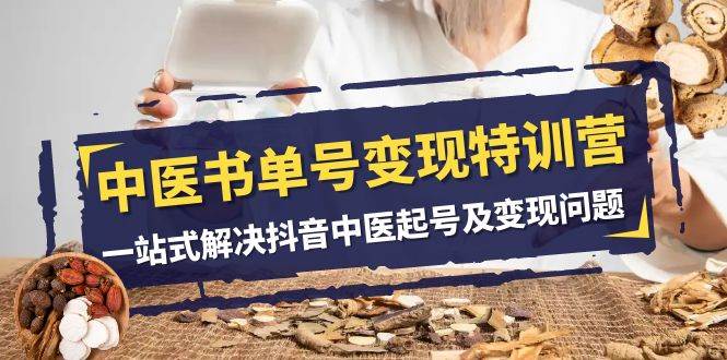 中医-书单号变现特训营，一站式解决抖音中医起号及变现问题（14节课）阿朗网创吧-网创项目资源站-副业项目-创业项目-搞钱项目阿朗网创吧
