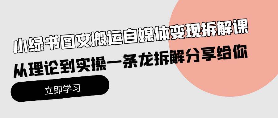小绿书图文搬运自媒体变现拆解课，从理论到实操一条龙拆解分享给你阿朗网创吧-网创项目资源站-副业项目-创业项目-搞钱项目阿朗网创吧