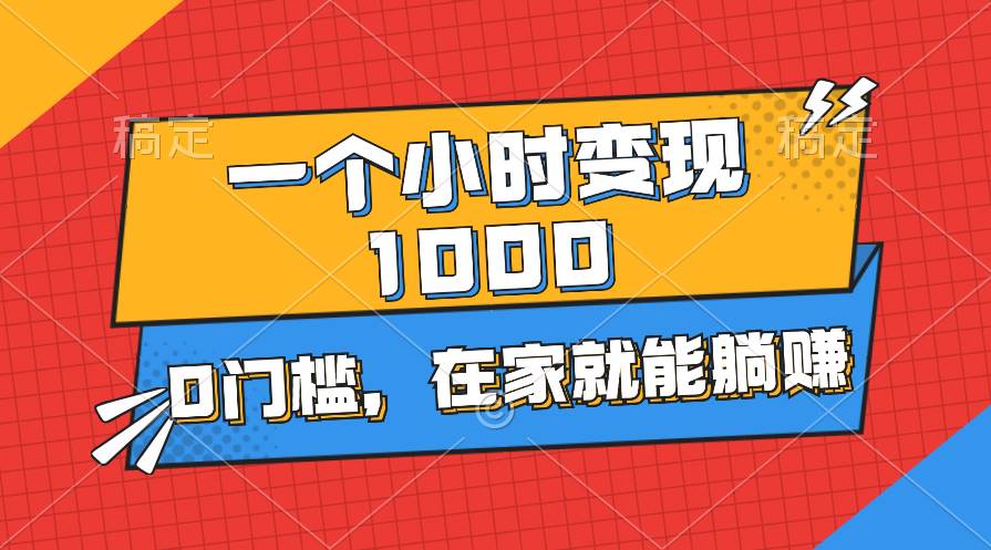 一个小时就能变现1000+，0门槛，在家一部手机就能躺赚阿朗网创吧-网创项目资源站-副业项目-创业项目-搞钱项目阿朗网创吧