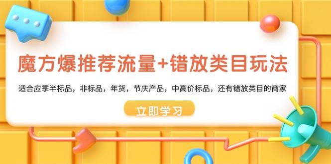 魔方·爆推荐流量+错放类目玩法：适合应季半标品，非标品，年货，节庆产品，中高价标品阿朗网创吧-网创项目资源站-副业项目-创业项目-搞钱项目阿朗网创吧
