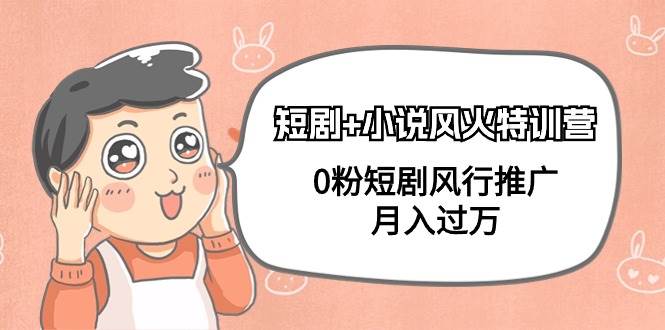 短剧+小说风火特训营，0粉短剧风行推广，月入过万（102节课）阿朗网创吧-网创项目资源站-副业项目-创业项目-搞钱项目阿朗网创吧